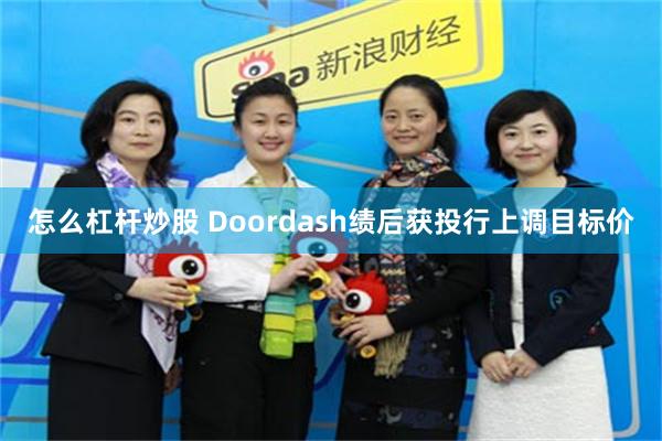 怎么杠杆炒股 Doordash绩后获投行上调目标价