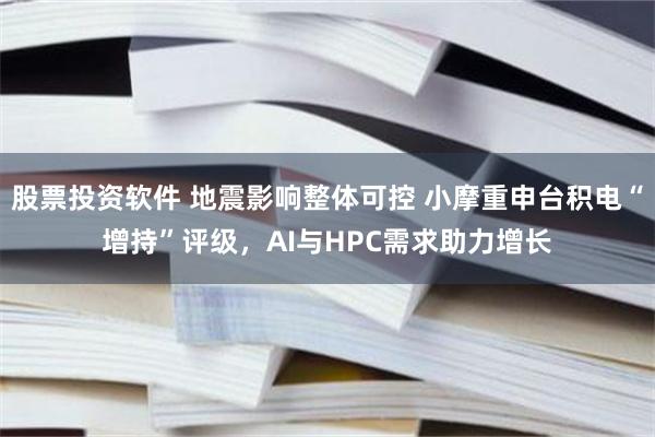 股票投资软件 地震影响整体可控 小摩重申台积电“增持”评级，AI与HPC需求助力增长