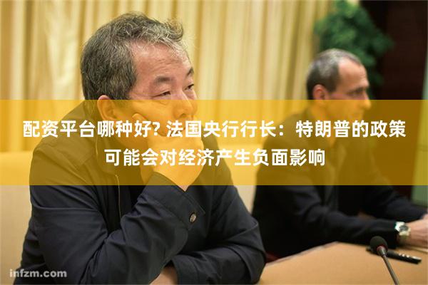 配资平台哪种好? 法国央行行长：特朗普的政策可能会对经济产生负面影响