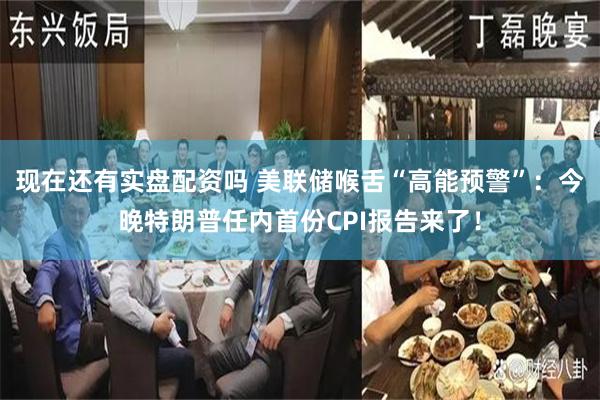 现在还有实盘配资吗 美联储喉舌“高能预警”：今晚特朗普任内首份CPI报告来了！