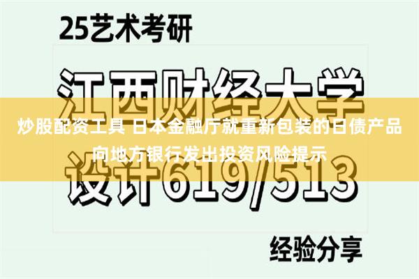 炒股配资工具 日本金融厅就重新包装的日债产品向地方银行发出投资风险提示