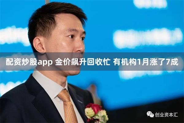 配资炒股app 金价飙升回收忙 有机构1月涨了7成