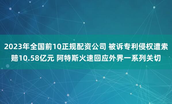 2023年全国前10正规配资公司 被诉专利侵权遭索赔10.58亿元 阿特斯火速回应外界一系列关切