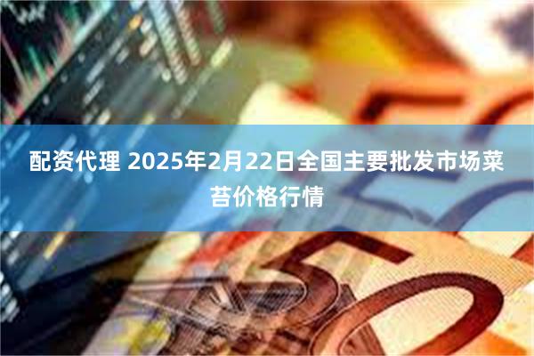 配资代理 2025年2月22日全国主要批发市场菜苔价格行情