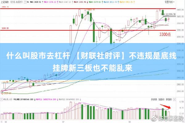 什么叫股市去杠杆 【财联社时评】不违规是底线 挂牌新三板也不能乱来