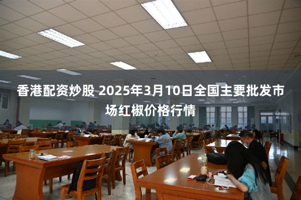 香港配资炒股 2025年3月10日全国主要批发市场红椒价格行情