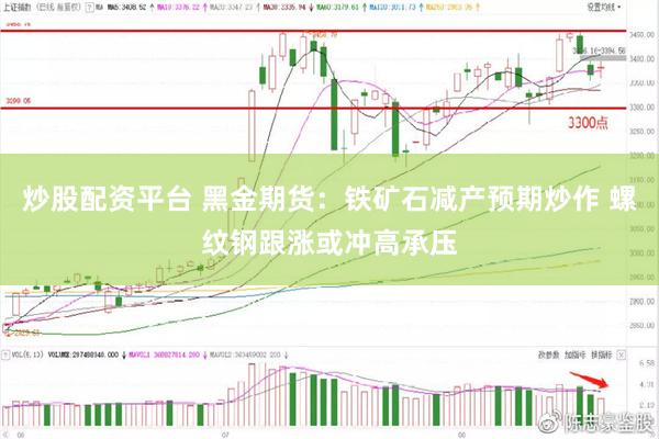 炒股配资平台 黑金期货：铁矿石减产预期炒作 螺纹钢跟涨或冲高承压