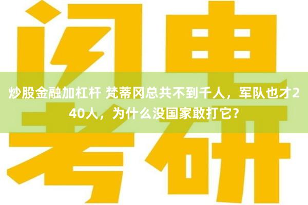 炒股金融加杠杆 梵蒂冈总共不到千人，军队也才240人，为什么没国家敢打它？