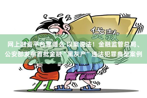 网上融资平台靠谱么 以案说法!金融监管总局、公安部发布首批金融“黑灰产”违法犯罪典型案例