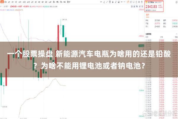 一个股票操盘 新能源汽车电瓶为啥用的还是铅酸？为啥不能用锂电池或者钠电池？