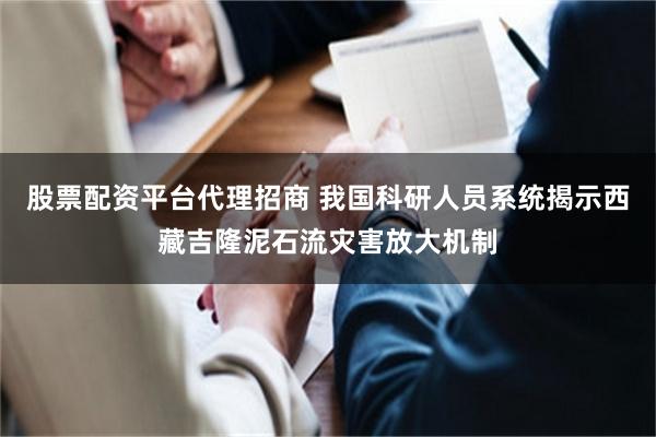 股票配资平台代理招商 我国科研人员系统揭示西藏吉隆泥石流灾害放大机制