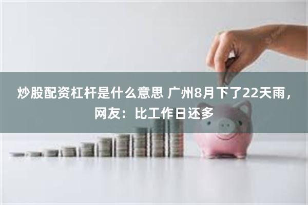 炒股配资杠杆是什么意思 广州8月下了22天雨，网友：比工作日还多