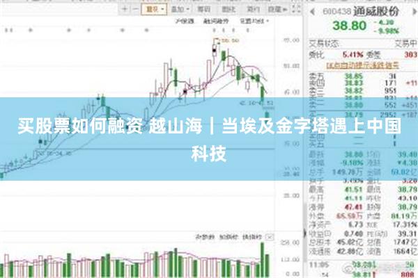 买股票如何融资 越山海｜当埃及金字塔遇上中国科技