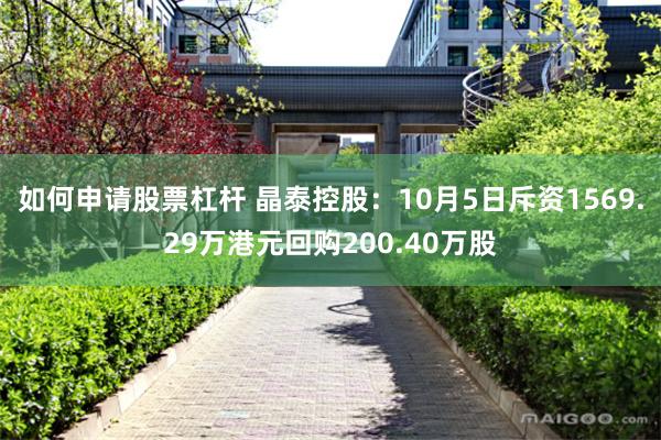 如何申请股票杠杆 晶泰控股：10月5日斥资1569.29万港元回购200.40万股
