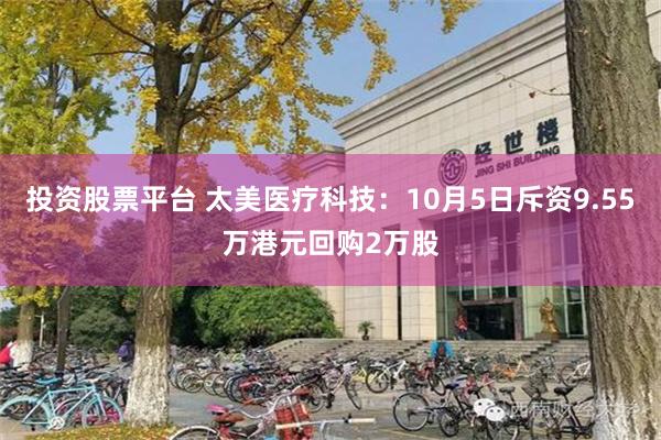 投资股票平台 太美医疗科技：10月5日斥资9.55万港元回购2万股