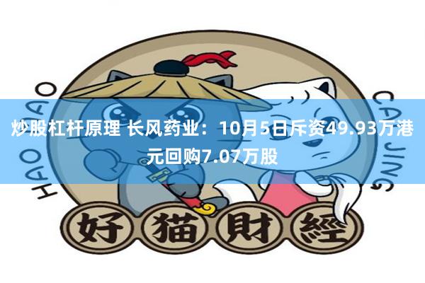 炒股杠杆原理 长风药业：10月5日斥资49.93万港元回购7.07万股