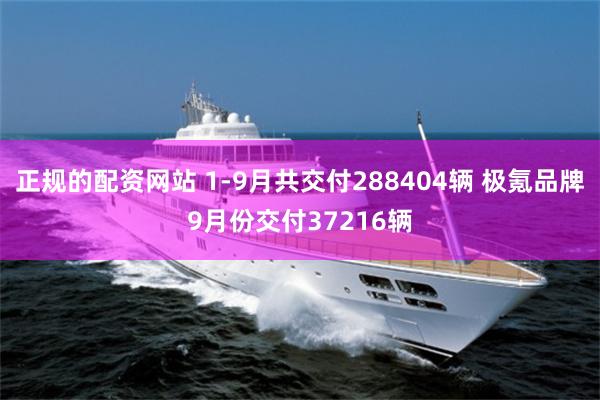 正规的配资网站 1-9月共交付288404辆 极氪品牌9月份交付37216辆
