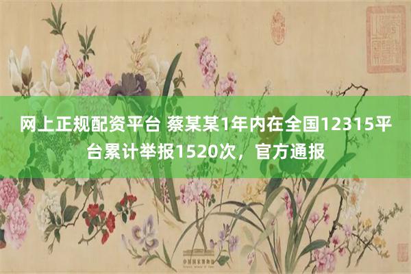 网上正规配资平台 蔡某某1年内在全国12315平台累计举报1520次，官方通报